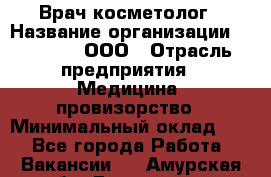 Врач-косметолог › Название организации ­ Medikal, ООО › Отрасль предприятия ­ Медицина, провизорство › Минимальный оклад ­ 1 - Все города Работа » Вакансии   . Амурская обл.,Белогорск г.